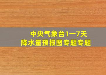 中央气象台1一7天降水量预报图专题专题