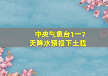 中央气象台1一7天降水预报下土载