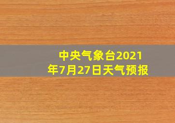 中央气象台2021年7月27日天气预报