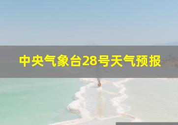 中央气象台28号天气预报