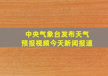 中央气象台发布天气预报视频今天新闻报道