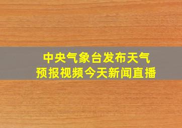 中央气象台发布天气预报视频今天新闻直播