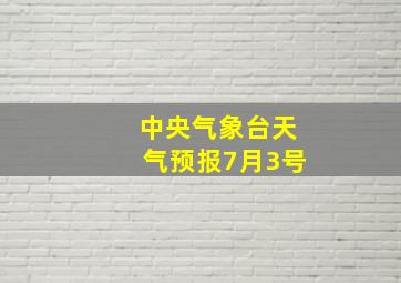 中央气象台天气预报7月3号