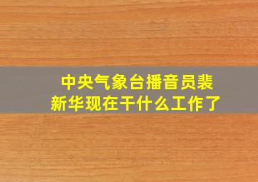 中央气象台播音员裴新华现在干什么工作了