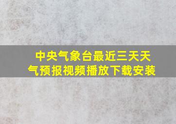 中央气象台最近三天天气预报视频播放下载安装