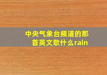 中央气象台频道的那首英文歌什么rain