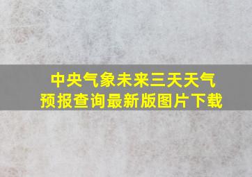 中央气象未来三天天气预报查询最新版图片下载