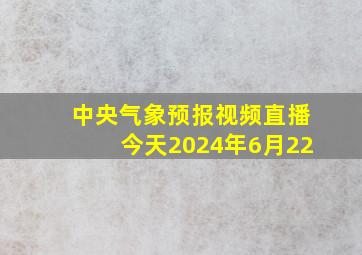 中央气象预报视频直播今天2024年6月22