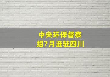 中央环保督察组7月进驻四川