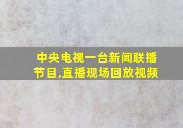 中央电视一台新闻联播节目,直播现场回放视频