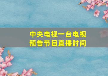 中央电视一台电视预告节目直播时间