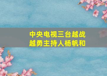 中央电视三台越战越勇主持人杨帆和