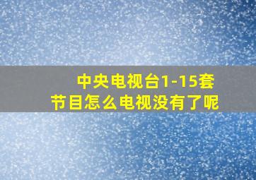 中央电视台1-15套节目怎么电视没有了呢