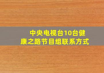 中央电视台10台健康之路节目组联系方式