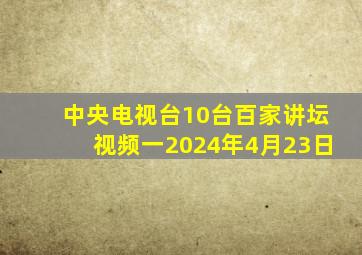 中央电视台10台百家讲坛视频一2024年4月23日