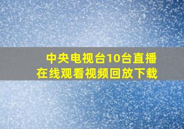 中央电视台10台直播在线观看视频回放下载