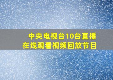 中央电视台10台直播在线观看视频回放节目