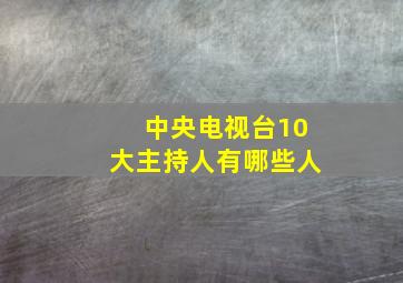 中央电视台10大主持人有哪些人