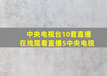 中央电视台10套直播在线观看直播5中央电视