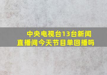 中央电视台13台新闻直播间今天节目单回播吗