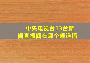 中央电视台13台新闻直播间在哪个频道播