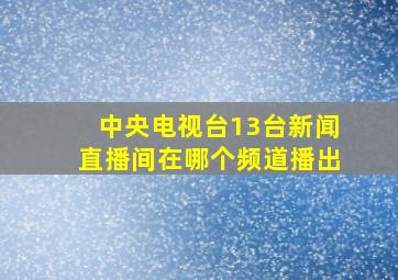 中央电视台13台新闻直播间在哪个频道播出