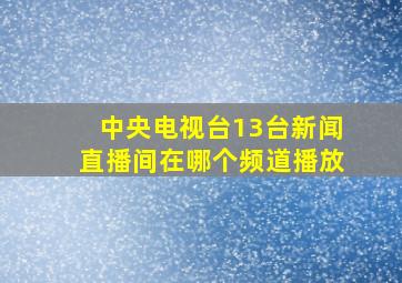 中央电视台13台新闻直播间在哪个频道播放