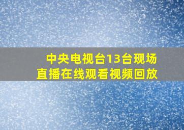 中央电视台13台现场直播在线观看视频回放