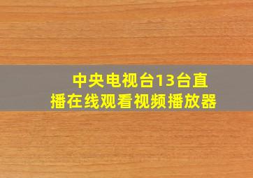 中央电视台13台直播在线观看视频播放器