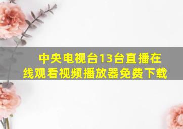 中央电视台13台直播在线观看视频播放器免费下载