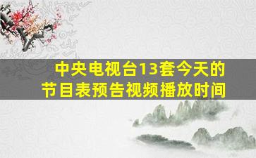 中央电视台13套今天的节目表预告视频播放时间