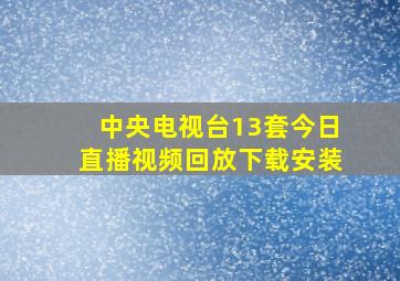 中央电视台13套今日直播视频回放下载安装