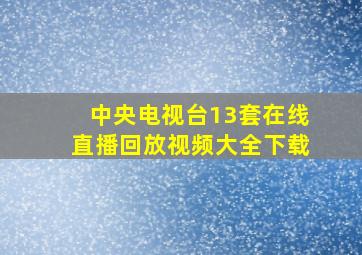 中央电视台13套在线直播回放视频大全下载