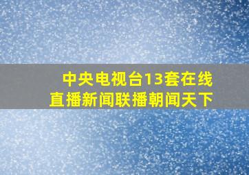 中央电视台13套在线直播新闻联播朝闻天下