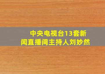 中央电视台13套新闻直播间主持人刘妙然