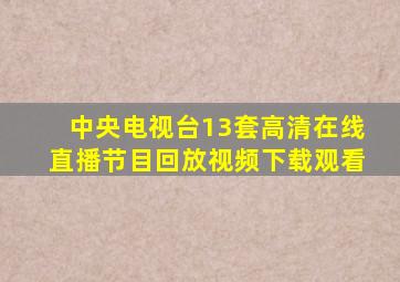 中央电视台13套高清在线直播节目回放视频下载观看