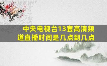 中央电视台13套高清频道直播时间是几点到几点