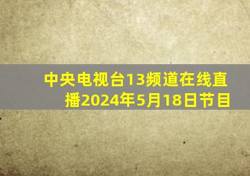 中央电视台13频道在线直播2024年5月18日节目