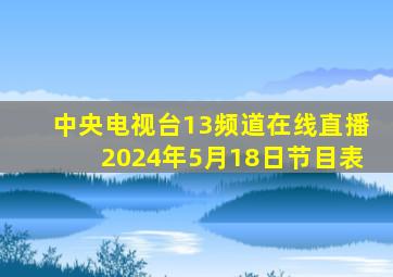 中央电视台13频道在线直播2024年5月18日节目表