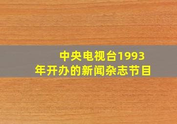 中央电视台1993年开办的新闻杂志节目