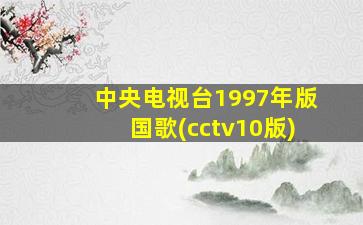 中央电视台1997年版国歌(cctv10版)