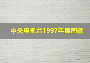 中央电视台1997年版国歌