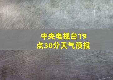 中央电视台19点30分天气预报