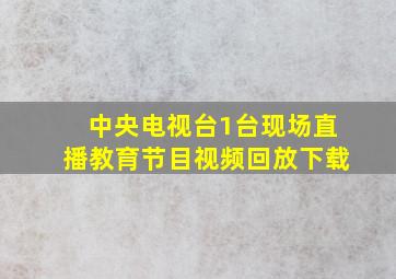 中央电视台1台现场直播教育节目视频回放下载