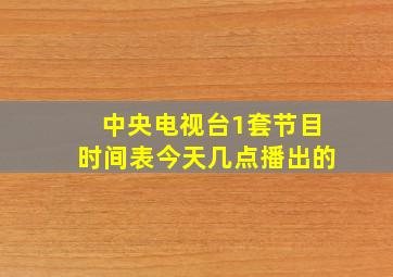 中央电视台1套节目时间表今天几点播出的