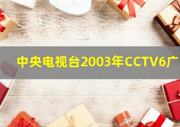 中央电视台2003年CCTV6广告