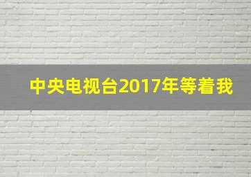 中央电视台2017年等着我