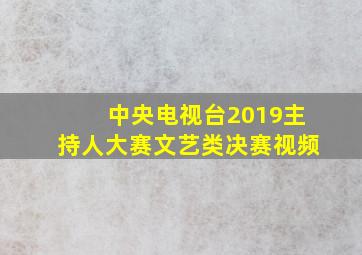 中央电视台2019主持人大赛文艺类决赛视频