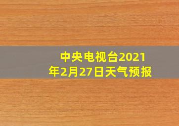 中央电视台2021年2月27日天气预报