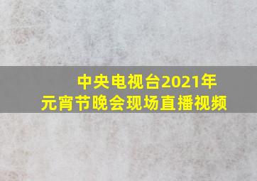 中央电视台2021年元宵节晚会现场直播视频